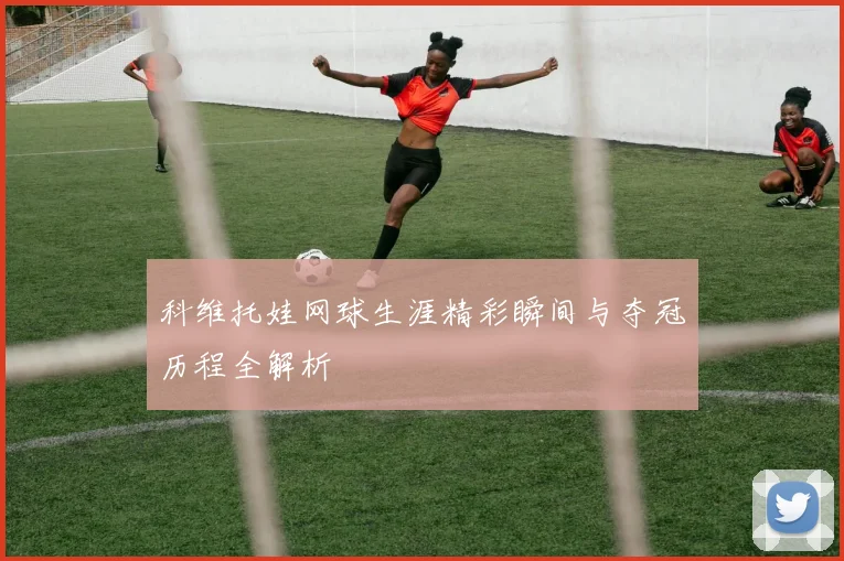 科维托娃网球生涯精彩瞬间与夺冠历程全解析