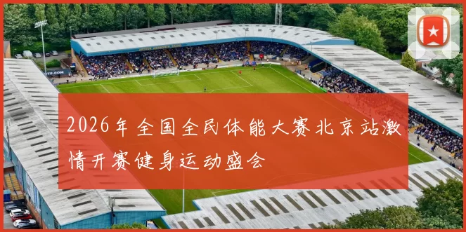2026年全国全民体能大赛北京站激情开赛健身运动盛会
