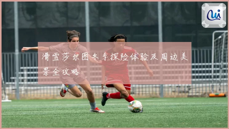 滑雪莎尔图冬季探险体验及周边美景全攻略
