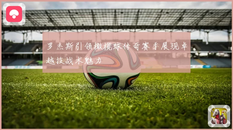 罗杰斯引领橄榄球传奇赛季展现卓越技战术魅力