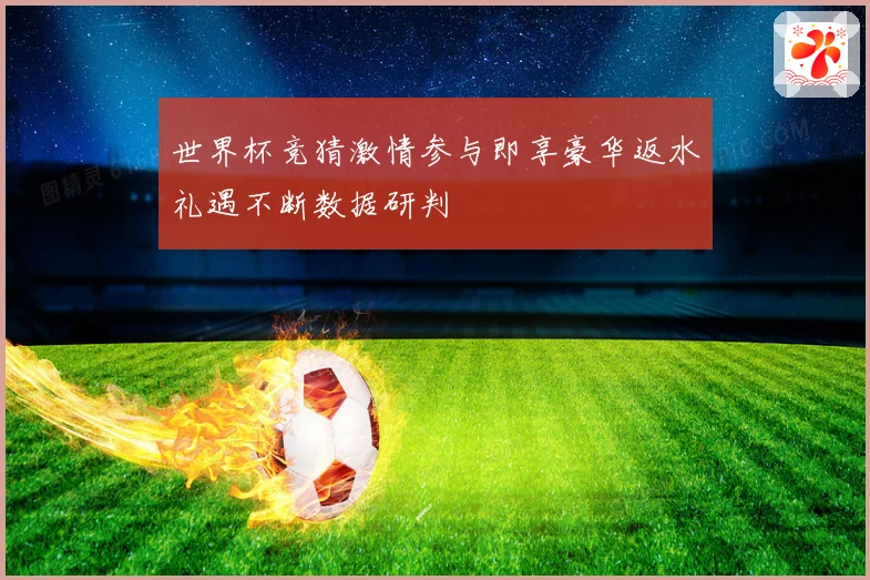 世界杯竞猜激情参与即享豪华返水礼遇不断数据研判