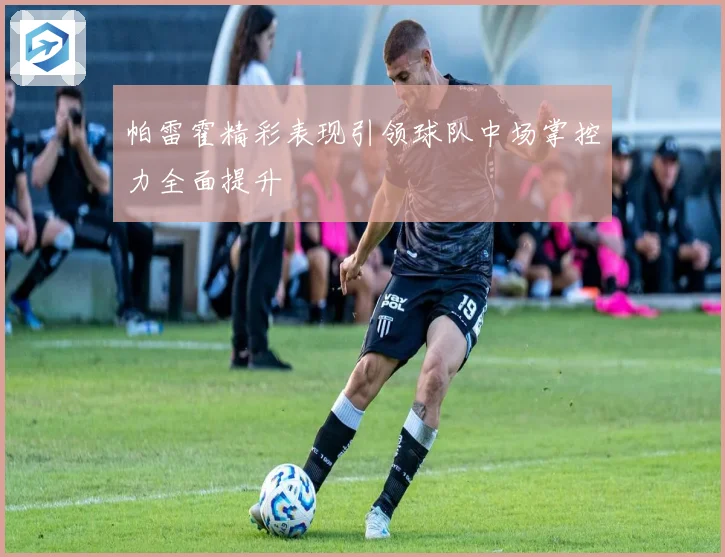 帕雷霍精彩表现引领球队中场掌控力全面提升