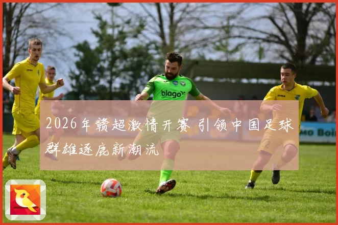 2026年赣超激情开赛 引领中国足球群雄逐鹿新潮流
