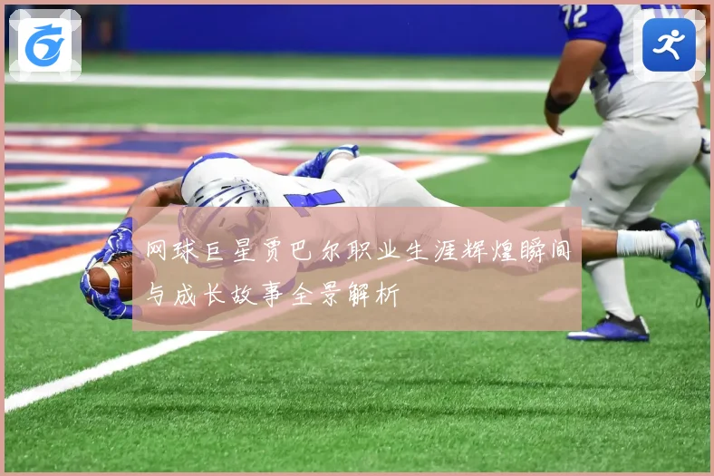网球巨星贾巴尔职业生涯辉煌瞬间与成长故事全景解析