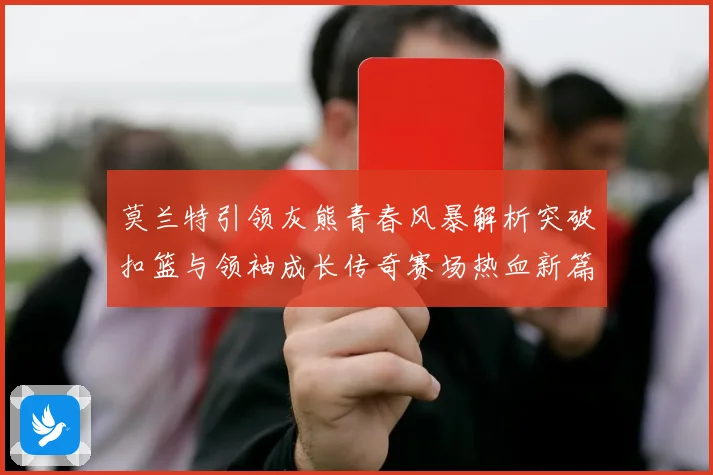 莫兰特引领灰熊青春风暴解析突破扣篮与领袖成长传奇赛场热血新篇章