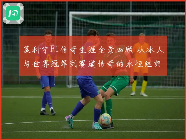 莱科宁F1传奇生涯全景回顾 从冰人与世界冠军到赛道传奇的永恒经典篇章
