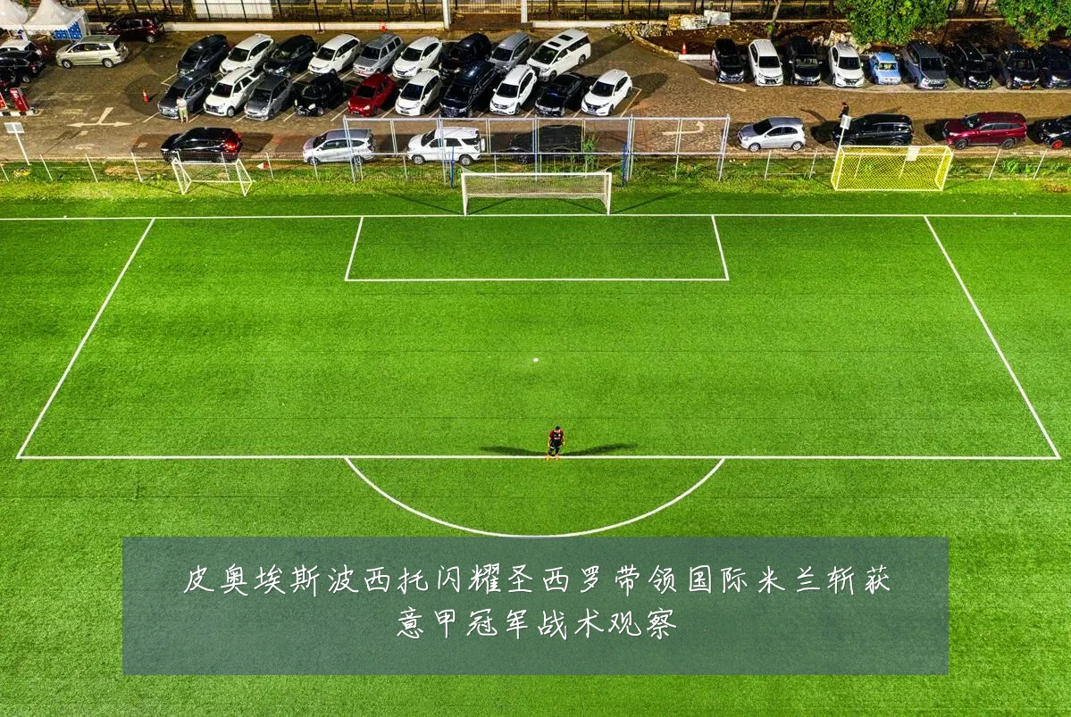 皮奥埃斯波西托闪耀圣西罗带领国际米兰斩获意甲冠军战术观察