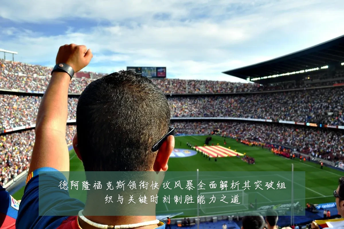 德阿隆福克斯领衔快攻风暴全面解析其突破组织与关键时刻制胜能力之道