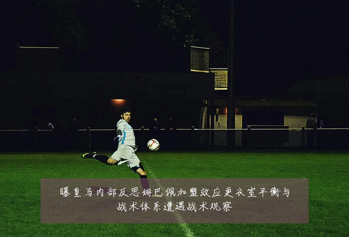曝皇马内部反思姆巴佩加盟效应更衣室平衡与战术体系遭遇战术观察