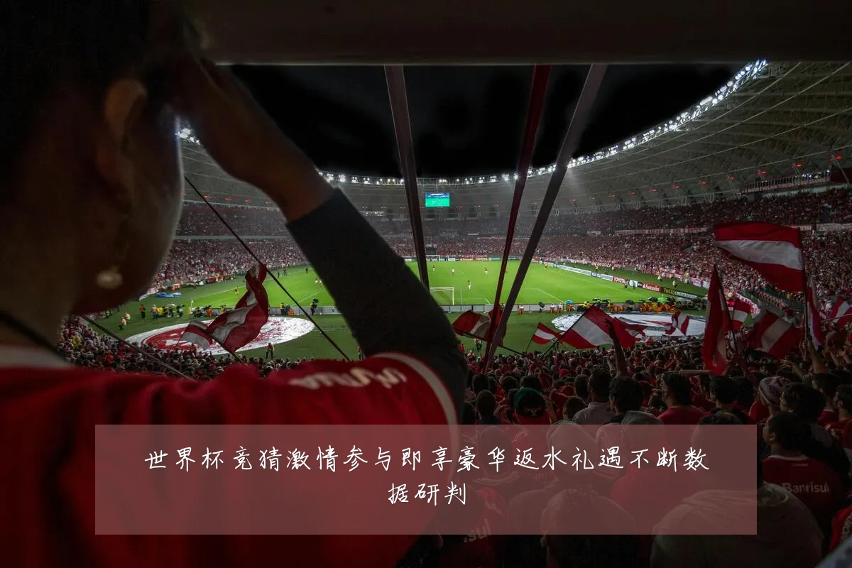世界杯竞猜激情参与即享豪华返水礼遇不断数据研判