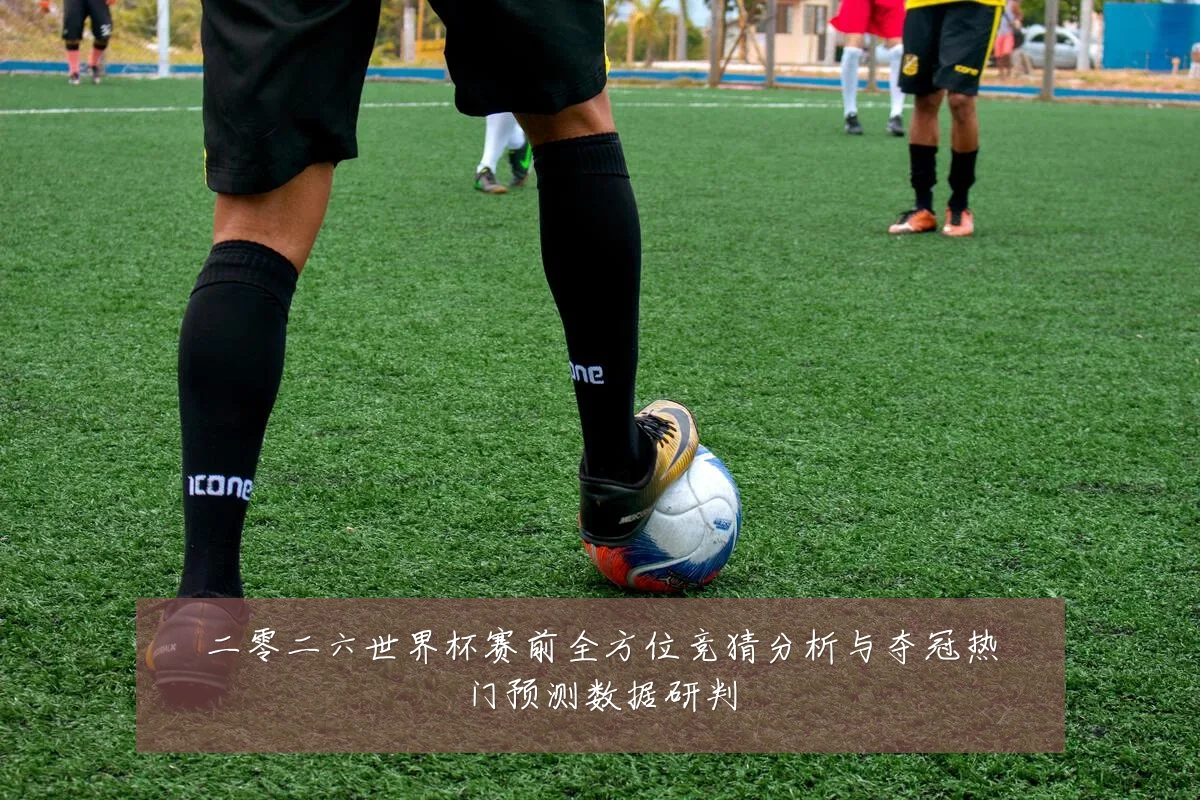 二零二六世界杯赛前全方位竞猜分析与夺冠热门预测数据研判